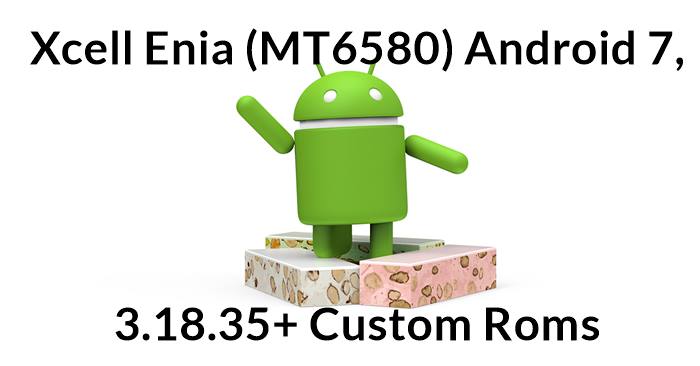 Xcell Enia (MT6580) Android 7, 3.18.35+ Custom Roms