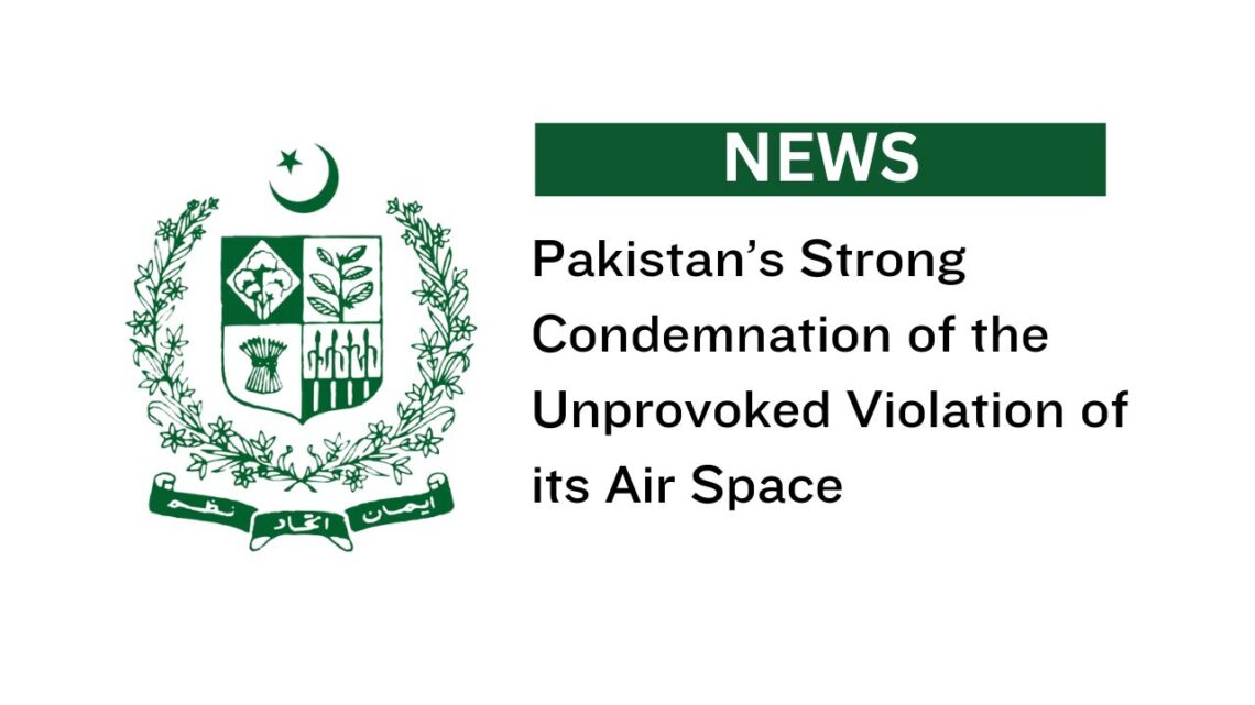 Pakistan’s Strong Condemnation of the Unprovoked Violation of its Air Space