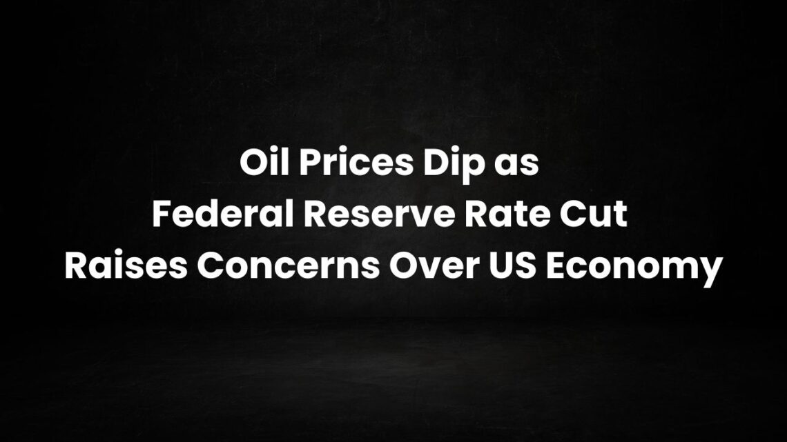 Oil Prices Dip as Federal Reserve Rate Cut Raises Concerns Over US Economy